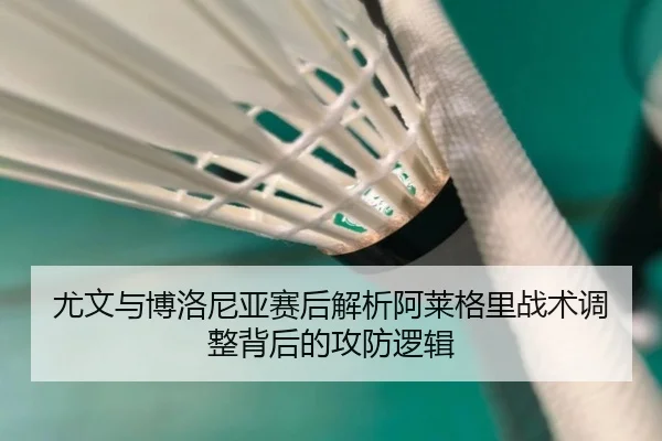 尤文与博洛尼亚赛后解析阿莱格里战术调整背后的攻防逻辑