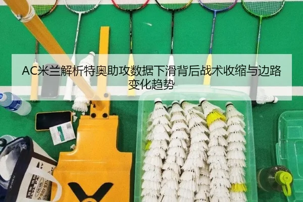 AC米兰解析特奥助攻数据下滑背后战术收缩与边路变化趋势