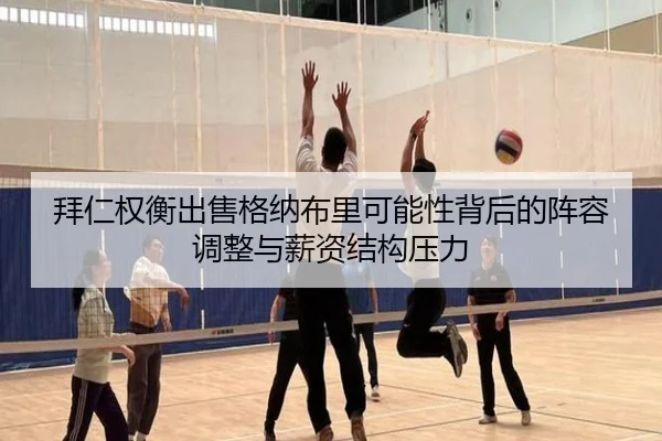 拜仁权衡出售格纳布里可能性背后的阵容调整与薪资结构压力
