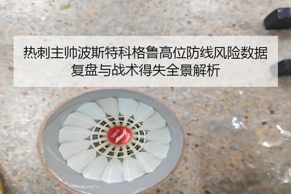 热刺主帅波斯特科格鲁高位防线风险数据复盘与战术得失全景解析