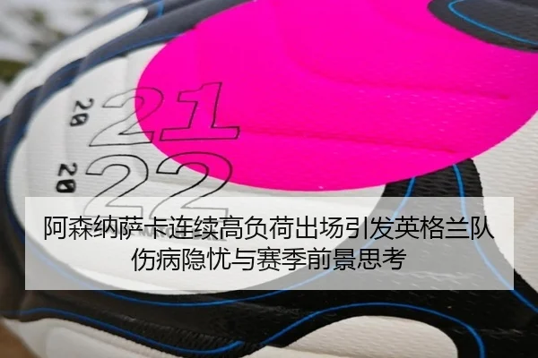 阿森纳萨卡连续高负荷出场引发英格兰队伤病隐忧与赛季前景思考